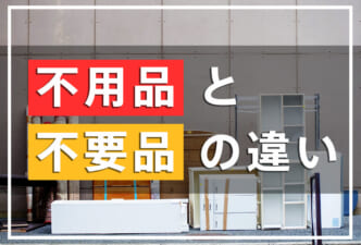 不用品と不要品の違いとは？それぞれの処分方法を解説