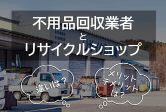不用品回収業者とリサイクルショップの違いは？
