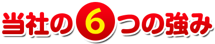 当社の6つの強み 私たちが心がけている事