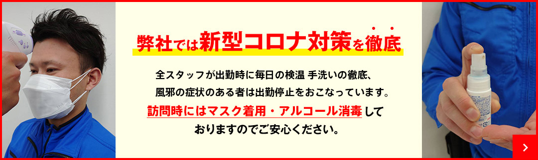 弊社はコロナウイルス対策として、全作業員がマスクの着用、アルコールによる消毒・除菌作業を徹底しております。
