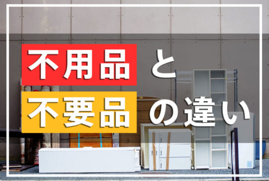 不用品と不要品の違いとは?それぞれの処分方法を解説