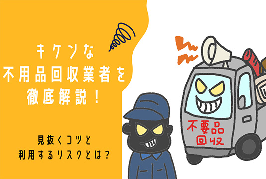 キケンな不用品回収業者を徹底解説