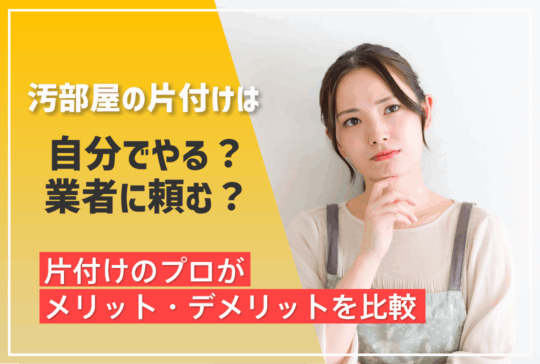 汚部屋の片付けは恥ずかしいことじゃない！自分でやる？業者に頼む？メリット・デメリット比較